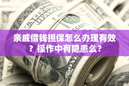 武汉亲戚借钱担保怎么办理有效？操作中有隐患么？