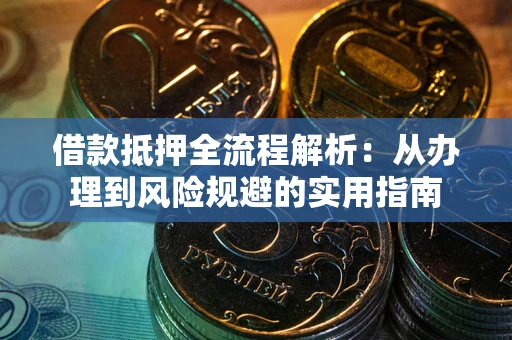 武汉借款抵押全流程解析：从办理到风险规避的实用指南