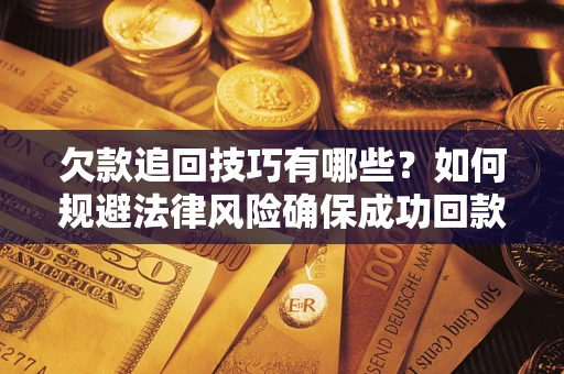 武汉欠款追回技巧有哪些？如何规避法律风险确保成功回款？