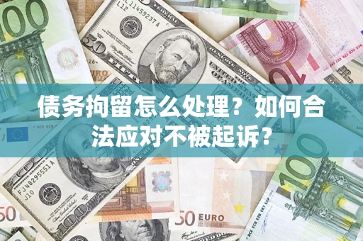 武汉债务拘留怎么处理？如何合法应对不被起诉？