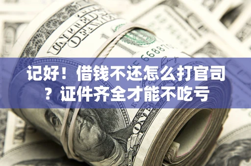 武汉记好！借钱不还怎么打官司？证件齐全才能不吃亏