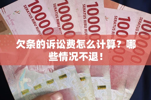 武汉欠条的诉讼费怎么计算?哪些情况不退! 武汉欠条的诉讼费怎么计算?哪些情况不退!