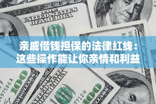 武汉亲戚借钱担保的法律红线：这些操作能让你亲情和利益两不误