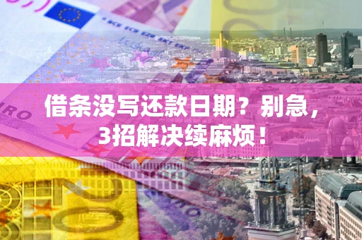 武汉借条没写还款日期？别急，3招解决续麻烦！