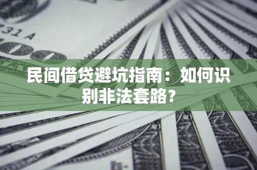 武汉民间借贷避坑指南：如何识别非法套路？