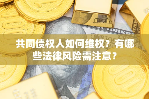 武汉共同债权人如何维权？有哪些法律风险需注意？