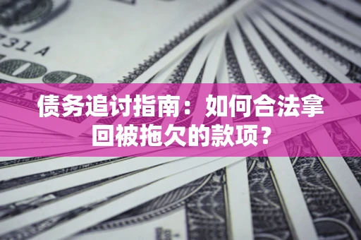 武汉债务追讨指南：如何合法拿回被拖欠的款项？