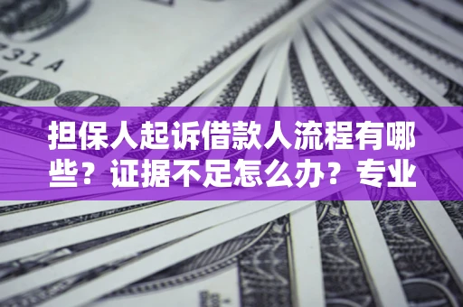 武汉担保人起诉借款人流程有哪些？证据不足怎么办？专业律师解答