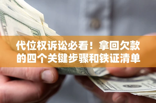 武汉代位权诉讼必看!拿回欠款的四个关键步骤和铁证清单 武汉代位权诉讼必看!拿回欠款的四个关键步骤和铁证清单