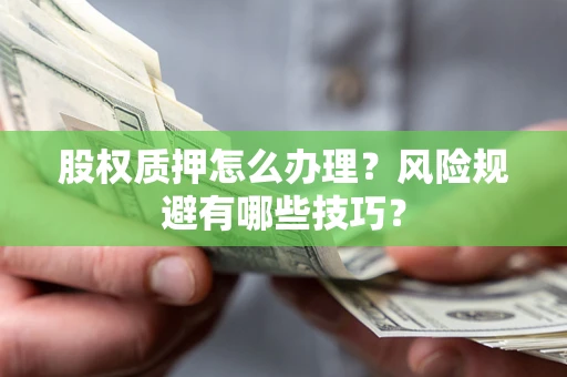 武汉股权质押怎么办理？风险规避有哪些技巧？