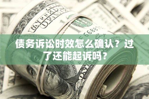 武汉债务诉讼时效怎么确认？过了还能起诉吗？