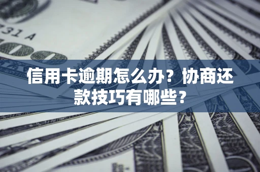 武汉信用卡逾期怎么办？协商还款技巧有哪些？
