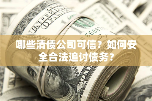 武汉哪些清债公司可信？如何安全合法追讨债务？
