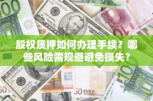 武汉股权质押如何办理手续？哪些风险需规避避免损失？