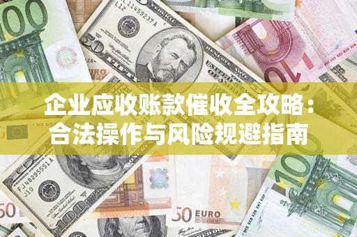 武汉企业应收账款催收全攻略：合法操作与风险规避指南