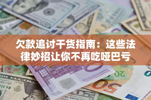 武汉欠款追讨干货指南：这些法律妙招让你不再吃哑巴亏