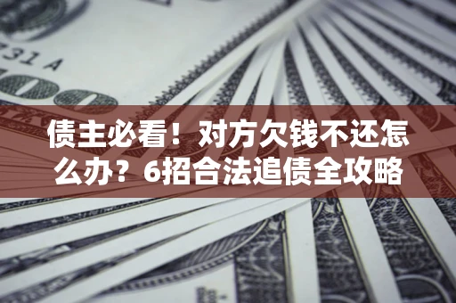 武汉债主必看！对方欠钱不还怎么办？6招合法追债全攻略