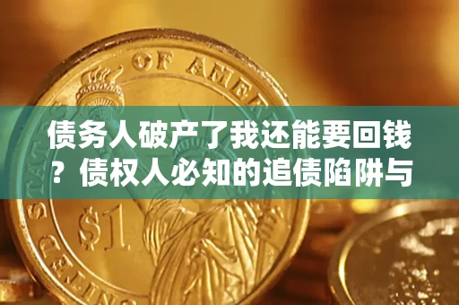 武汉债务人破产了我还能要回钱？债权人必知的追债陷阱与破局之道