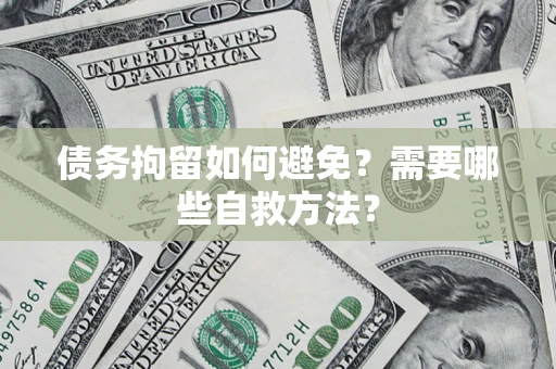 武汉债务拘留如何避免？需要哪些自救方法？