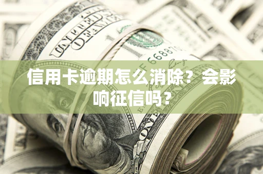 武汉信用卡逾期怎么消除？会影响征信吗？
