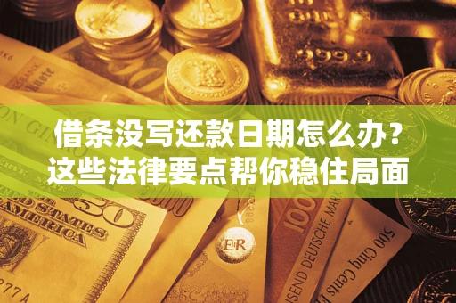 武汉借条没写还款日期怎么办？这些法律要点帮你稳住局面
