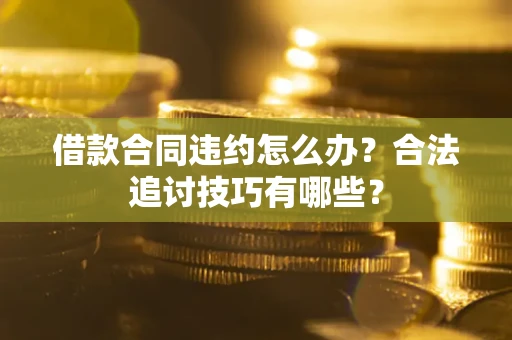 武汉借款合同违约怎么办？合法追讨技巧有哪些？