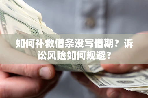武汉如何补救借条没写借期？诉讼风险如何规避？
