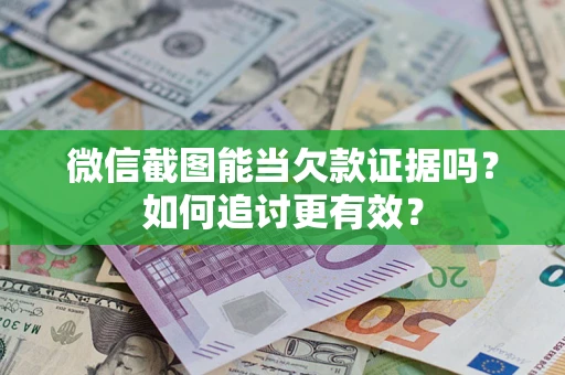 武汉微信截图能当欠款证据吗？如何追讨更有效？