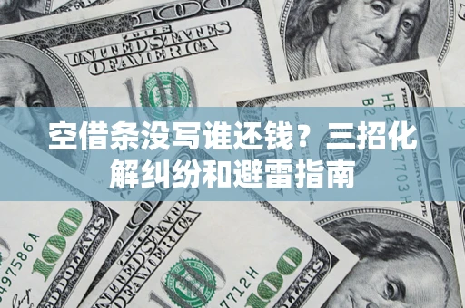 武汉空借条没写谁还钱？三招化解纠纷和避雷指南