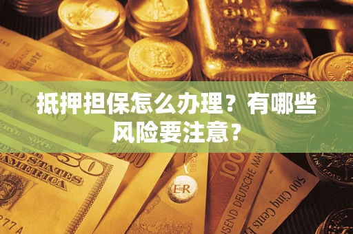 武汉抵押担保怎么办理？有哪些风险要注意？