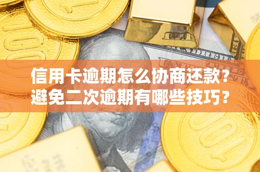 武汉信用卡逾期怎么协商还款？避免二次逾期有哪些技巧？