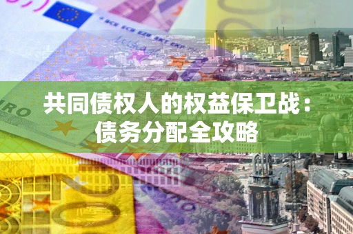 武汉共同债权人的权益保卫战：债务分配全攻略