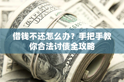 武汉借钱不还怎么办？手把手教你合法讨债全攻略