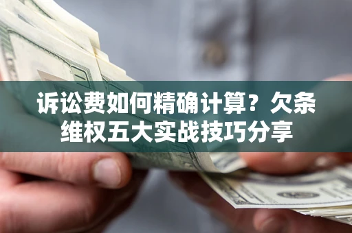 武汉诉讼费如何精确计算？欠条维权五大实战技巧分享