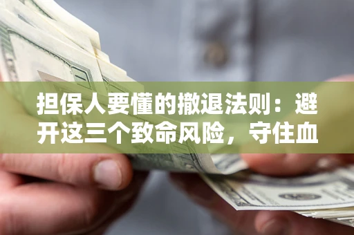 武汉担保人要懂的撤退法则：避开这三个致命风险，守住血汗钱