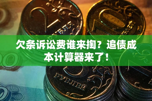 武汉欠条诉讼费谁来掏？追债成本计算器来了！