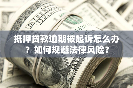 武汉抵押贷款逾期被起诉怎么办？如何规避法律风险？