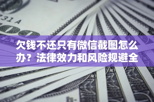 武汉欠钱不还只有微信截图怎么办？法律效力和风险规避全解析