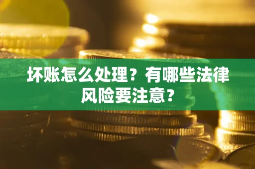 武汉坏账怎么处理？有哪些法律风险要注意？