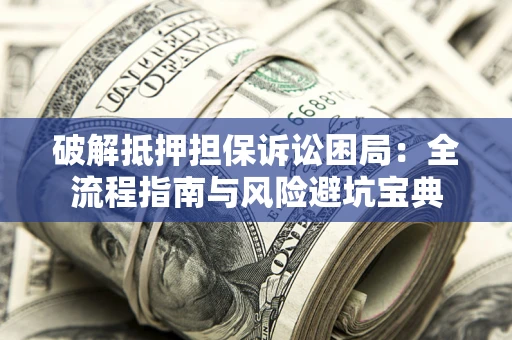 武汉破解抵押担保诉讼困局:全流程指南与风险避坑宝典 武汉破解抵押担保诉讼困局:全流程指南与风险避坑宝典
