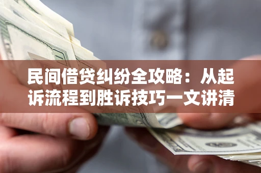 武汉民间借贷纠纷全攻略：从起诉流程到胜诉技巧一文讲清