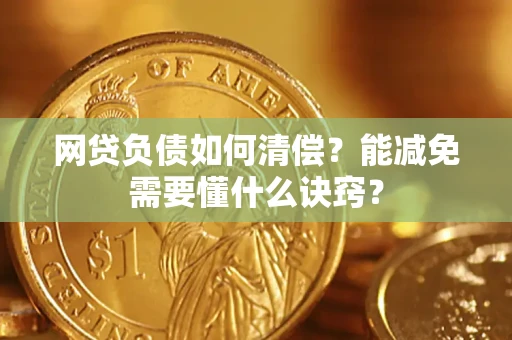 武汉网贷负债如何清偿？能减免需要懂什么诀窍？