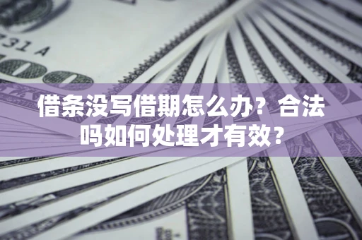 武汉借条没写借期怎么办？合法吗如何处理才有效？