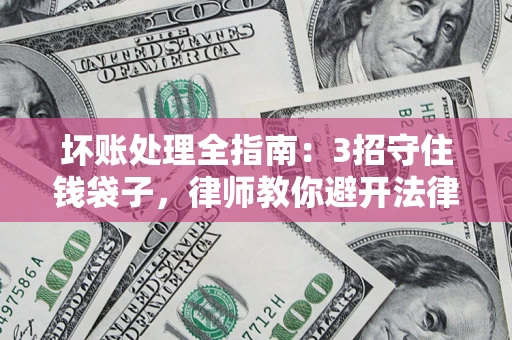 武汉坏账处理全指南：3招守住钱袋子，律师教你避开法律雷区