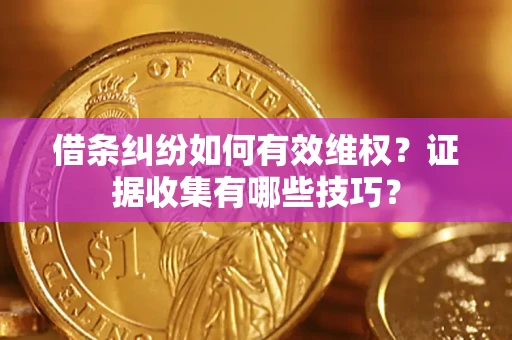 武汉借条纠纷如何有效维权？证据收集有哪些技巧？