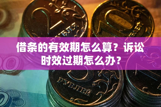 武汉借条的有效期怎么算？诉讼时效过期怎么办？