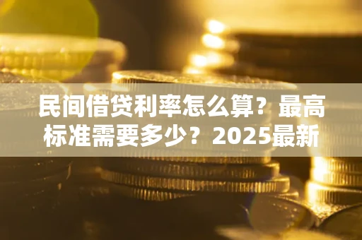 武汉民间借贷利率怎么算？最高标准需要多少？2025最新避坑指南