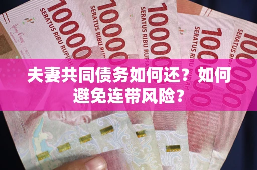 武汉夫妻共同债务如何还？如何避免连带风险？