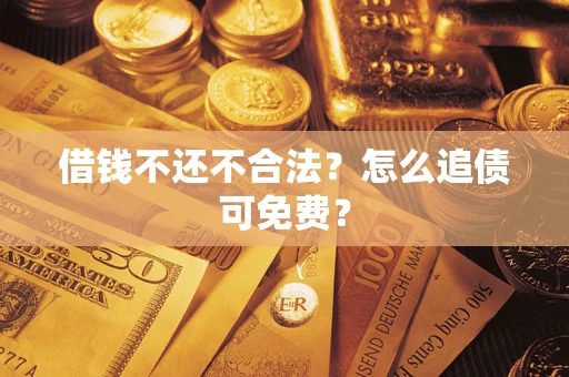 武汉借钱不还不合法？怎么追债可免费？