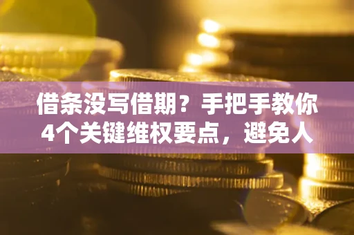 武汉借条没写借期？手把手教你4个关键维权要点，避免人财两空